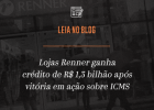 Lojas Renner ganha crédito de R$ 1,3 bilhão após vitória em ação sobre ICMS
